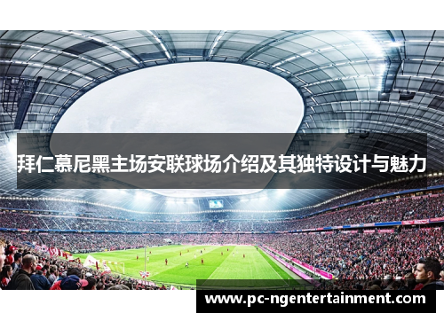 拜仁慕尼黑主场安联球场介绍及其独特设计与魅力 拜仁慕尼黑主场安联球场介绍及其独特设计与魅力