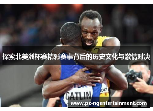 探索北美洲杯赛精彩赛事背后的历史文化与激情对决 探索北美洲杯赛精彩赛事背后的历史文化与激情对决