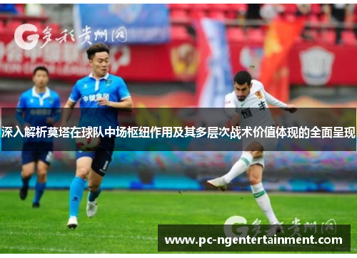 深入解析莫塔在球队中场枢纽作用及其多层次战术价值体现的全面呈现