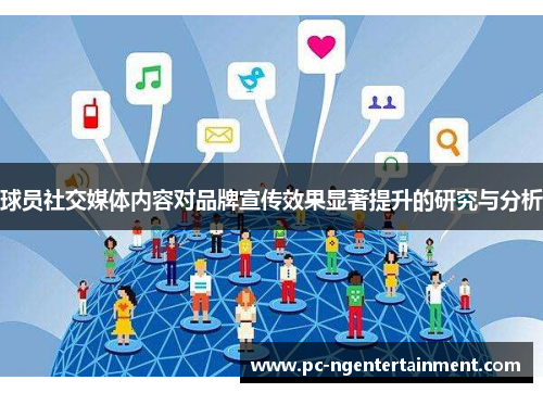 球员社交媒体内容对品牌宣传效果显著提升的研究与分析 球员社交媒体内容对品牌宣传效果显著提升的研究与分析