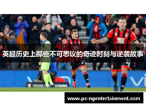 英超历史上那些不可思议的奇迹时刻与逆袭故事