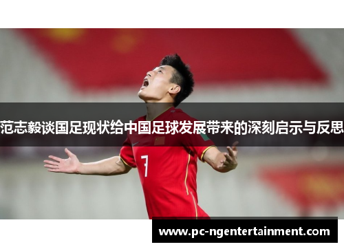范志毅谈国足现状给中国足球发展带来的深刻启示与反思