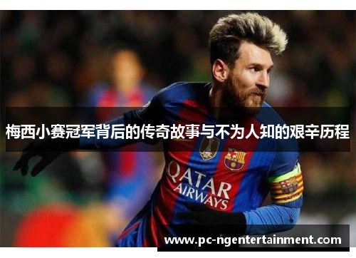 梅西小赛冠军背后的传奇故事与不为人知的艰辛历程