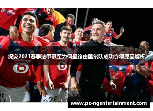 探究2021赛季法甲冠军为何最终由里尔队成功夺得原因解析