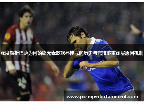 深度解析巴萨为何始终无缘欧联杯桂冠的历史与竞技多重深层原因机制