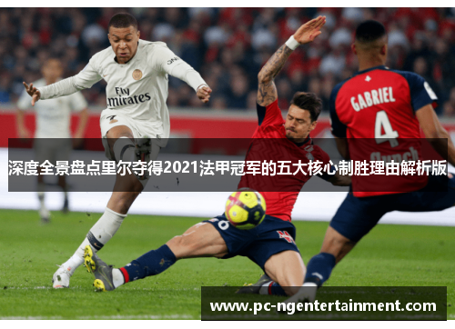 深度全景盘点里尔夺得2021法甲冠军的五大核心制胜理由解析版 深度全景盘点里尔夺得2021法甲冠军的五大核心制胜理由解析版