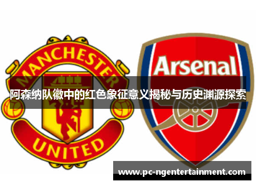 阿森纳队徽中的红色象征意义揭秘与历史渊源探索