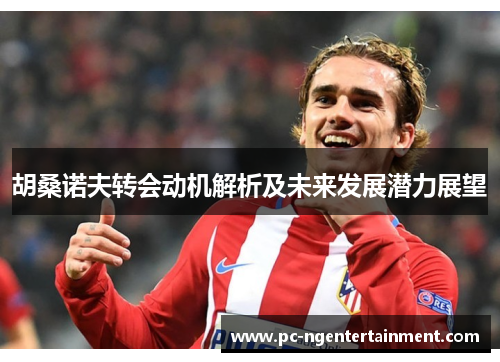 胡桑诺夫转会动机解析及未来发展潜力展望
