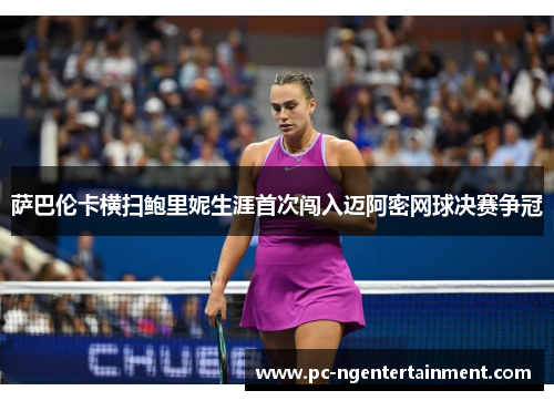 萨巴伦卡横扫鲍里妮生涯首次闯入迈阿密网球决赛争冠 萨巴伦卡横扫鲍里妮生涯首次闯入迈阿密网球决赛争冠