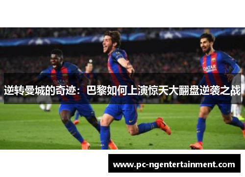 逆转曼城的奇迹：巴黎如何上演惊天大翻盘逆袭之战