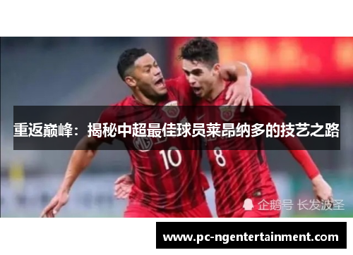 重返巅峰：揭秘中超最佳球员莱昂纳多的技艺之路