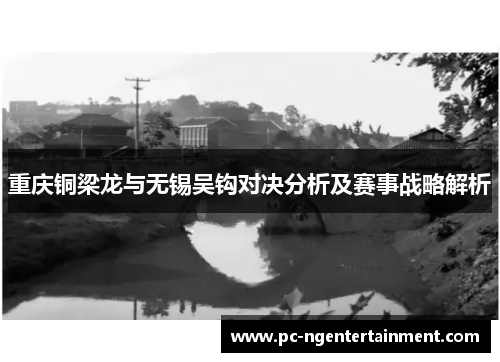 重庆铜梁龙与无锡吴钩对决分析及赛事战略解析