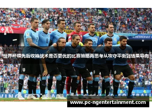 世界杯领先后收缩战术是否更优的比赛策略再思考从攻守平衡到结果导向