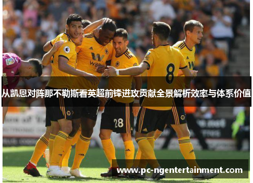 从凯恩对阵那不勒斯看英超前锋进攻贡献全景解析效率与体系价值