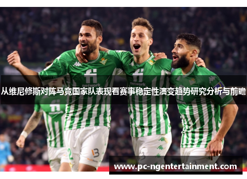 从维尼修斯对阵马竞国家队表现看赛事稳定性演变趋势研究分析与前瞻