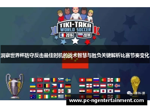 洞察世界杯防守反击最佳时机的战术智慧与胜负关键解析比赛节奏变化