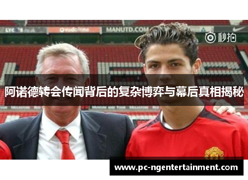 阿诺德转会传闻背后的复杂博弈与幕后真相揭秘 阿诺德转会传闻背后的复杂博弈与幕后真相揭秘