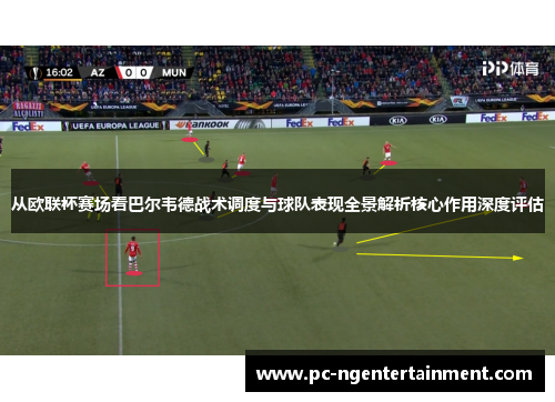 从欧联杯赛场看巴尔韦德战术调度与球队表现全景解析核心作用深度评估
