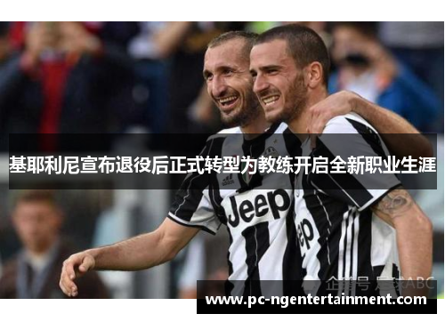 基耶利尼宣布退役后正式转型为教练开启全新职业生涯